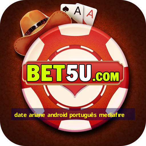 date ariane android português mediafıre